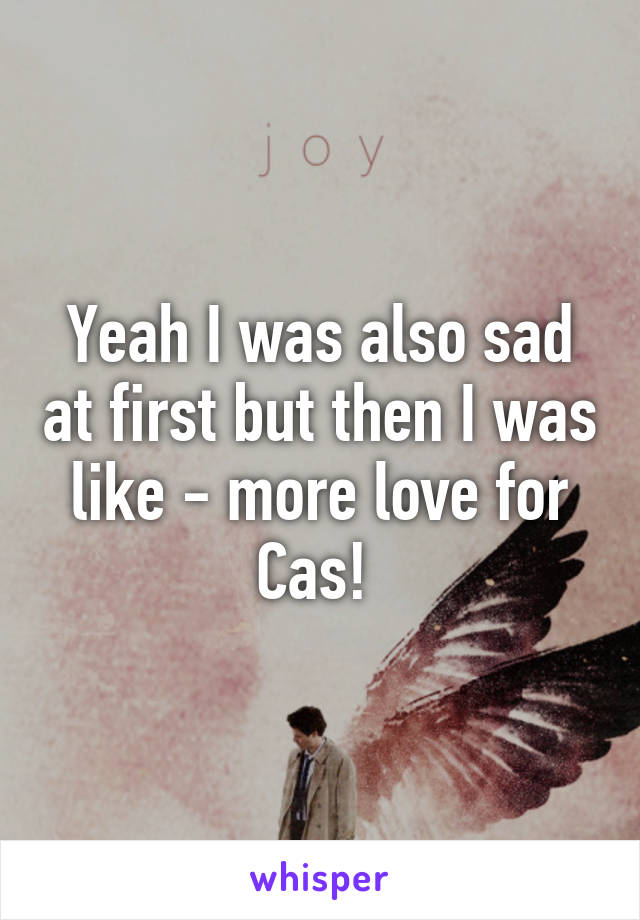 Yeah I was also sad at first but then I was like - more love for Cas! 