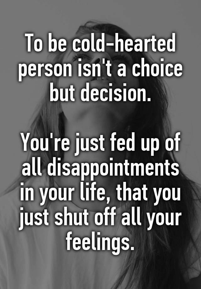 to-be-cold-hearted-person-isn-t-a-choice-but-decision-you-re-just-fed