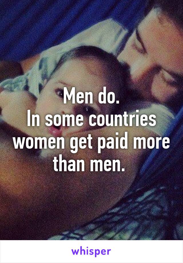 Men do.
In some countries women get paid more than men. 