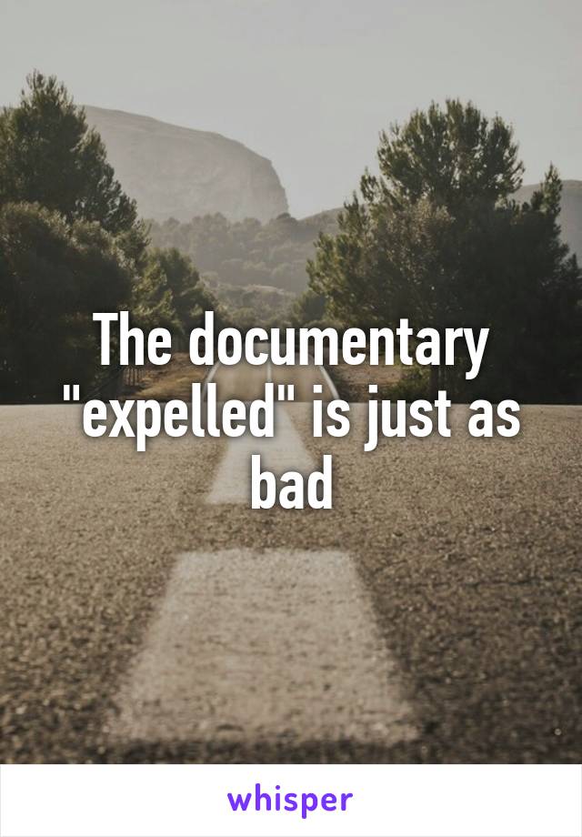 The documentary "expelled" is just as bad