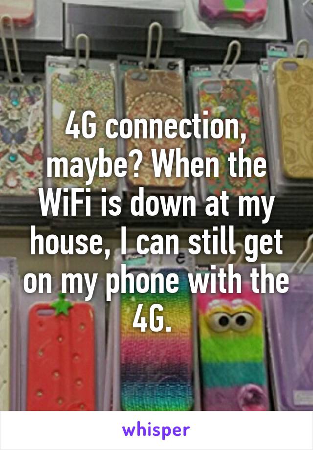 4G connection, maybe? When the WiFi is down at my house, I can still get on my phone with the 4G. 