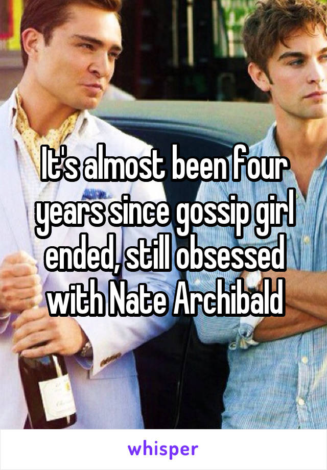 It's almost been four years since gossip girl ended, still obsessed with Nate Archibald