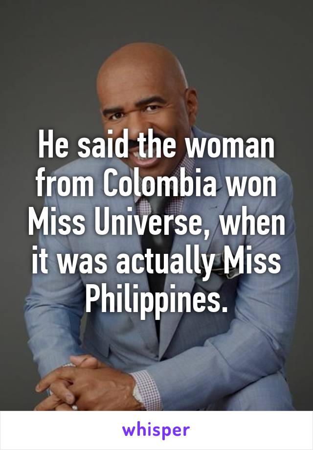 He said the woman from Colombia won Miss Universe, when it was actually Miss Philippines.