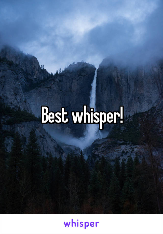Best whisper!