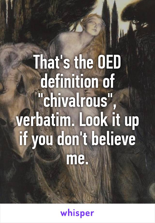 That's the OED definition of "chivalrous", verbatim. Look it up if you don't believe me.