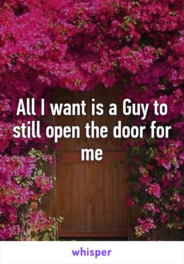 All I want is a Guy to still open the door for me