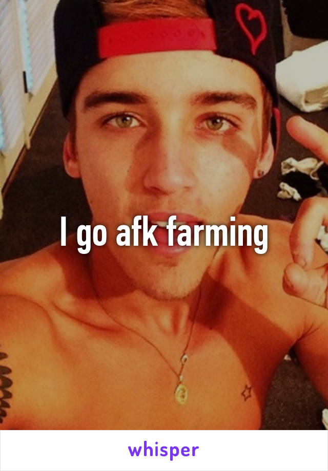 I go afk farming