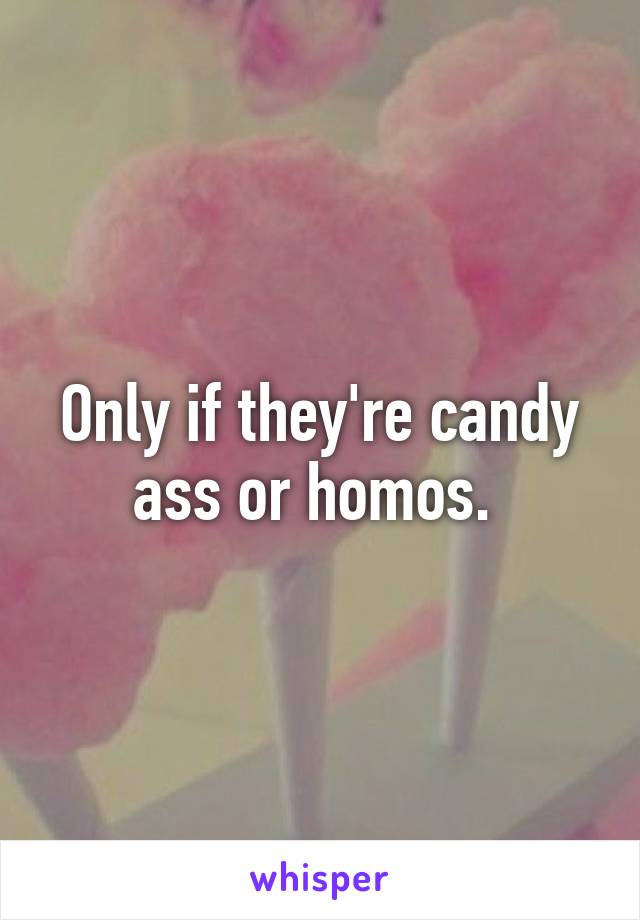 Only if they're candy ass or homos. 