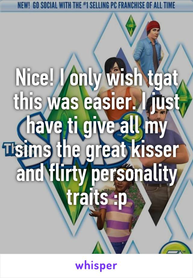 Nice! I only wish tgat this was easier. I just have ti give all my sims the great kisser and flirty personality traits :p