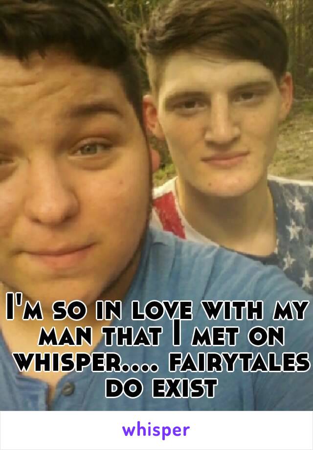 I'm so in love with my man that I met on whisper.... fairytales do exist