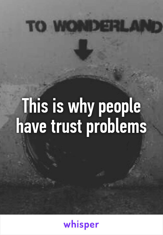 This is why people have trust problems