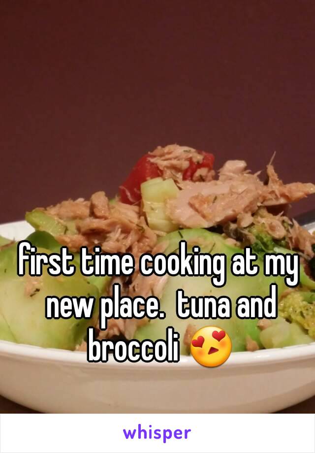 first time cooking at my new place.  tuna and broccoli 😍