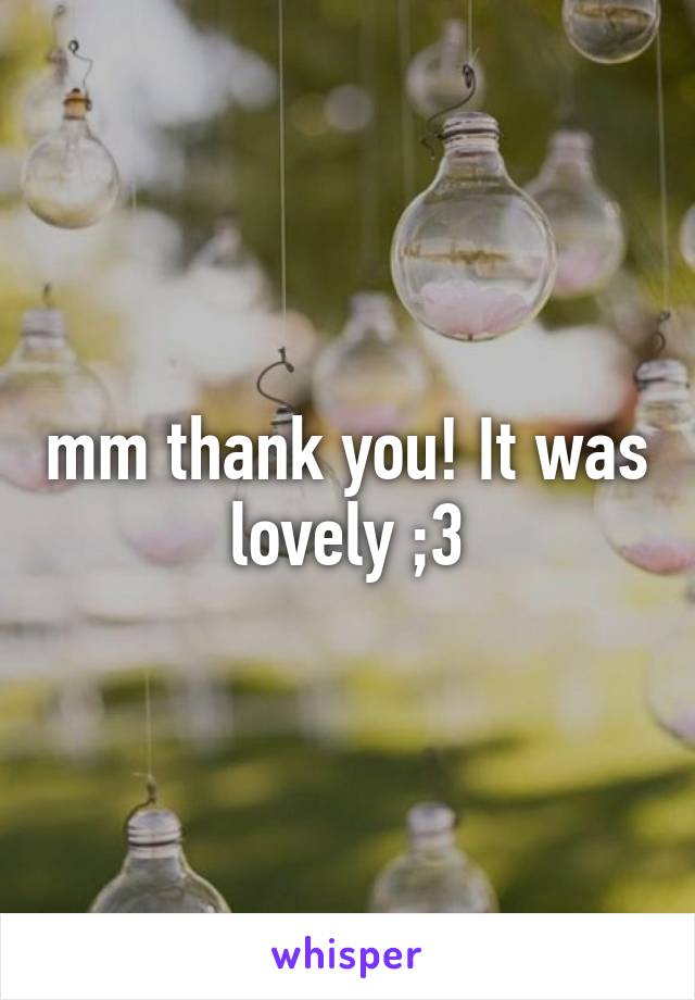 mm thank you! It was lovely ;3