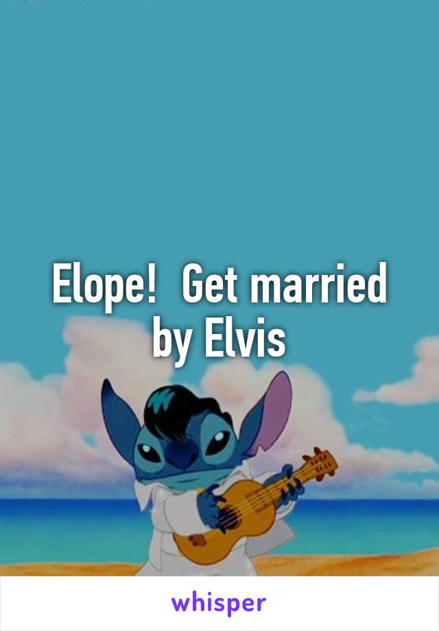 Elope!  Get married by Elvis