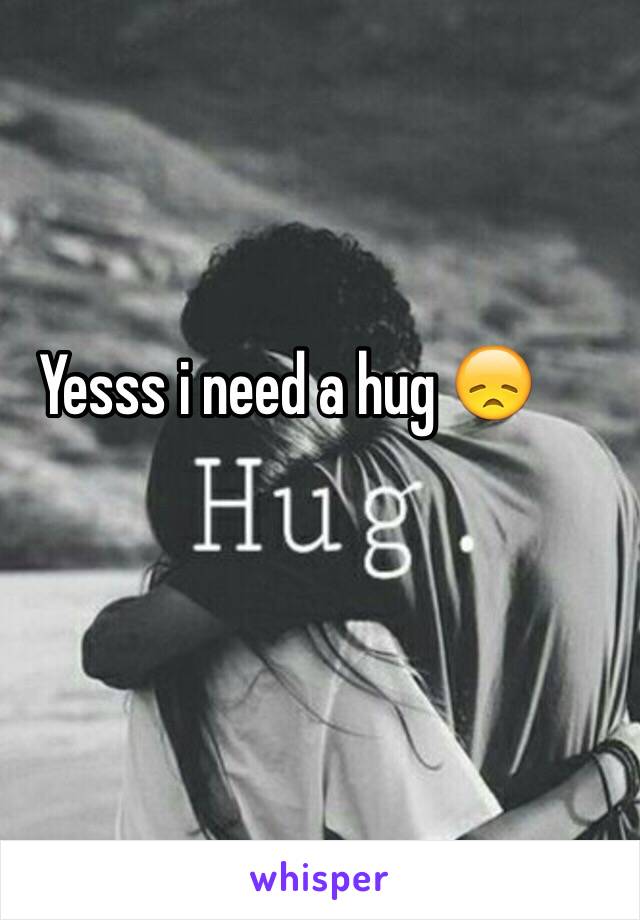 Yesss i need a hug 😞