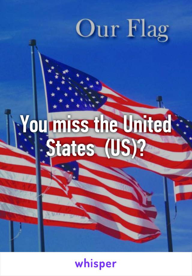 You miss the United States  (US)?