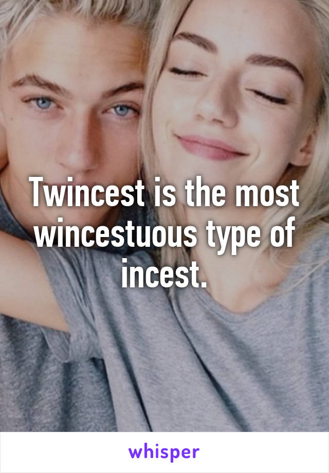 Twincest is the most wincestuous type of incest.