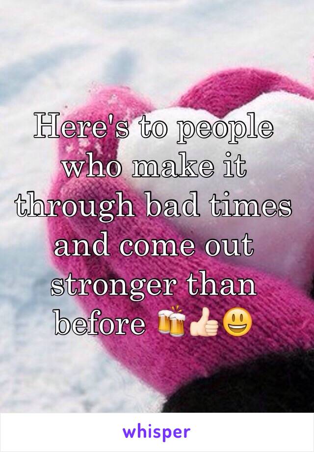 Here's to people who make it through bad times and come out stronger than before 🍻👍🏻😃