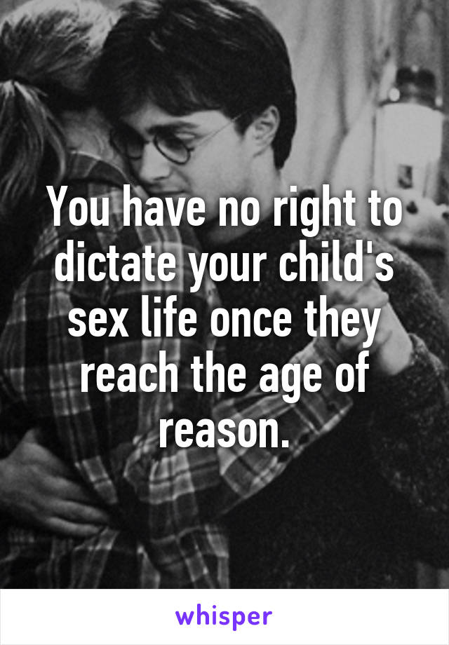 You have no right to dictate your child's sex life once they reach the age of reason.