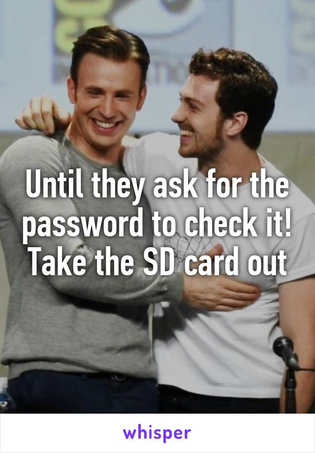 Until they ask for the password to check it!
Take the SD card out