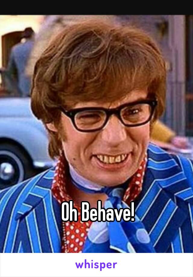 Oh Behave!