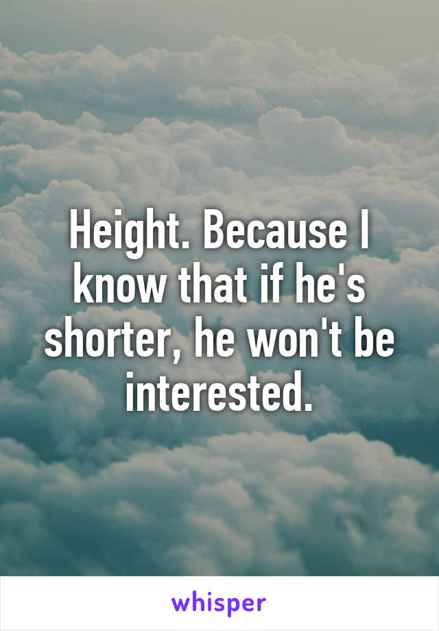 Height. Because I know that if he's shorter, he won't be interested.