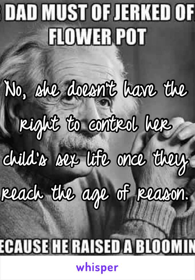 No, she doesn't have the right to control her child's sex life once they reach the age of reason.