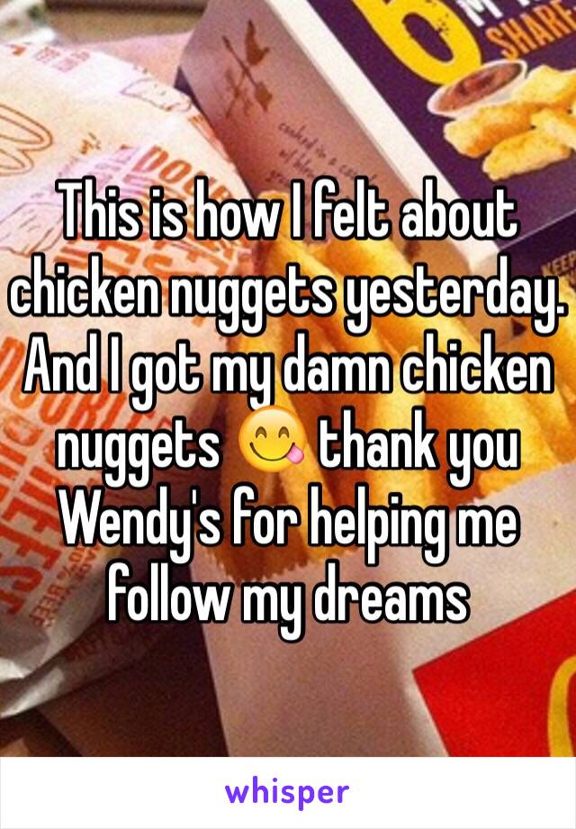 This is how I felt about chicken nuggets yesterday. And I got my damn chicken nuggets 😋 thank you Wendy's for helping me follow my dreams