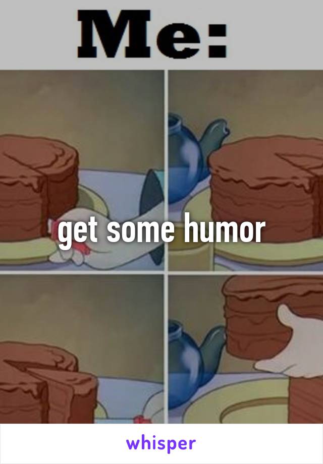 get some humor