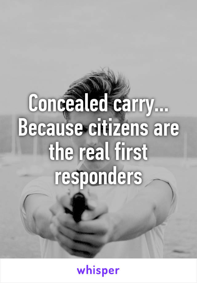 Concealed carry... Because citizens are the real first responders