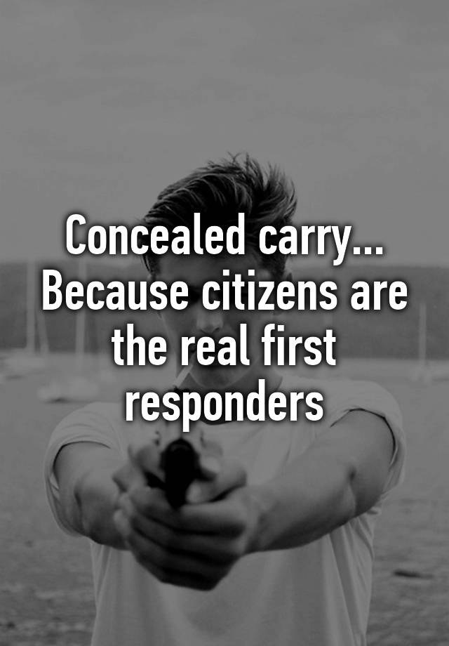 Concealed carry... Because citizens are the real first responders