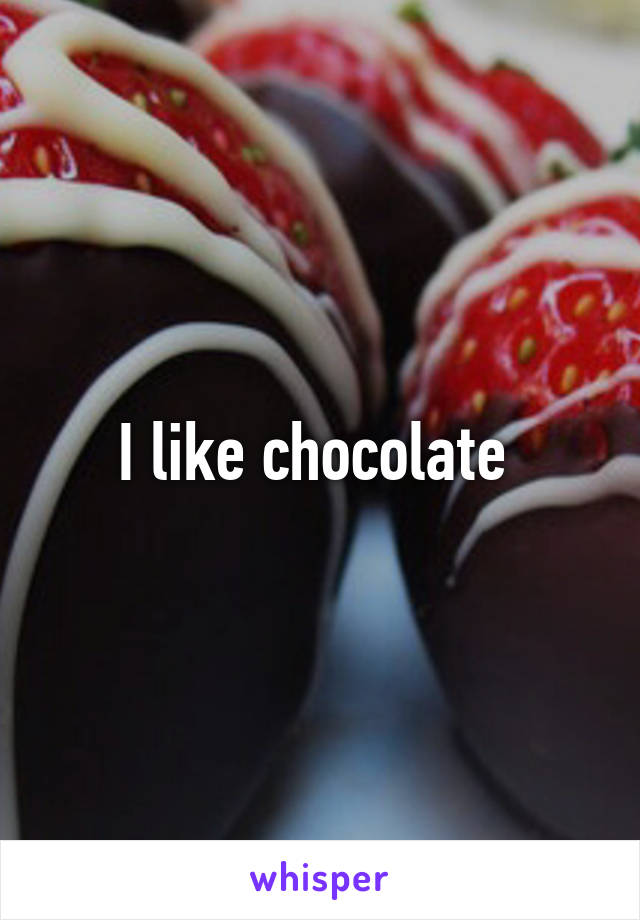 I like chocolate 