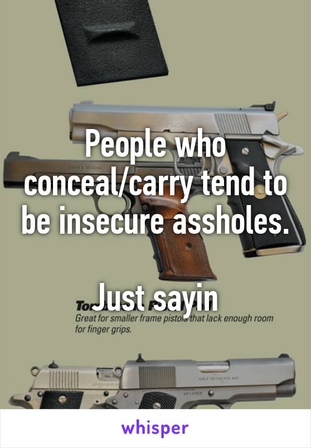 People who conceal/carry tend to be insecure assholes. 
Just sayin