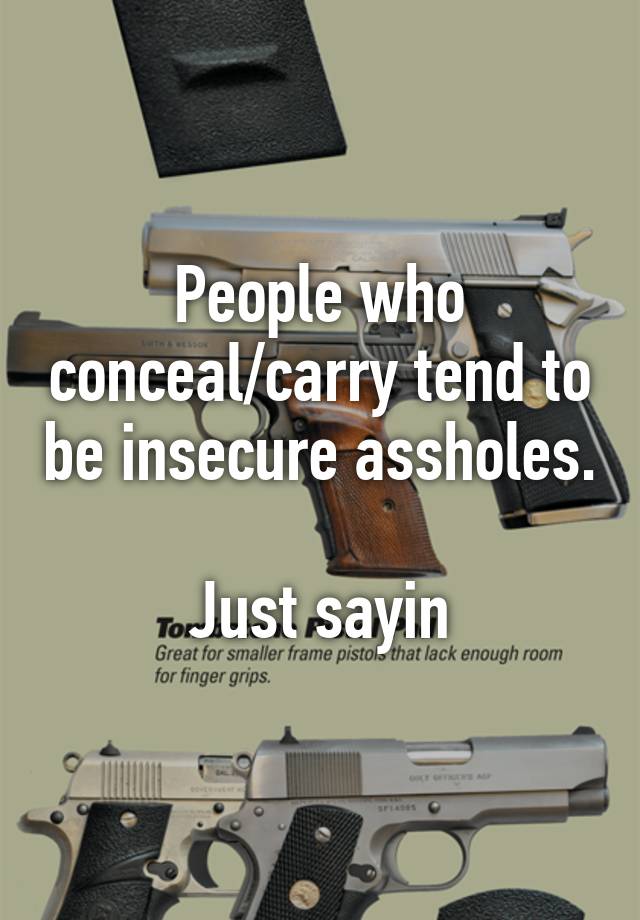 People who conceal/carry tend to be insecure assholes. 
Just sayin