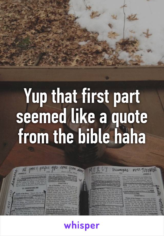 Yup that first part seemed like a quote from the bible haha