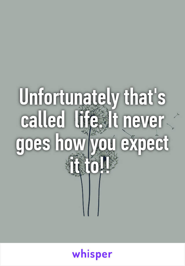 Unfortunately that's called  life. It never goes how you expect it to!! 