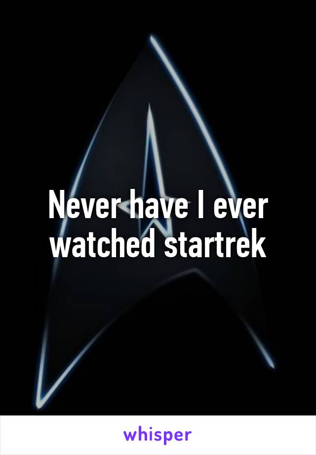 Never have I ever watched startrek