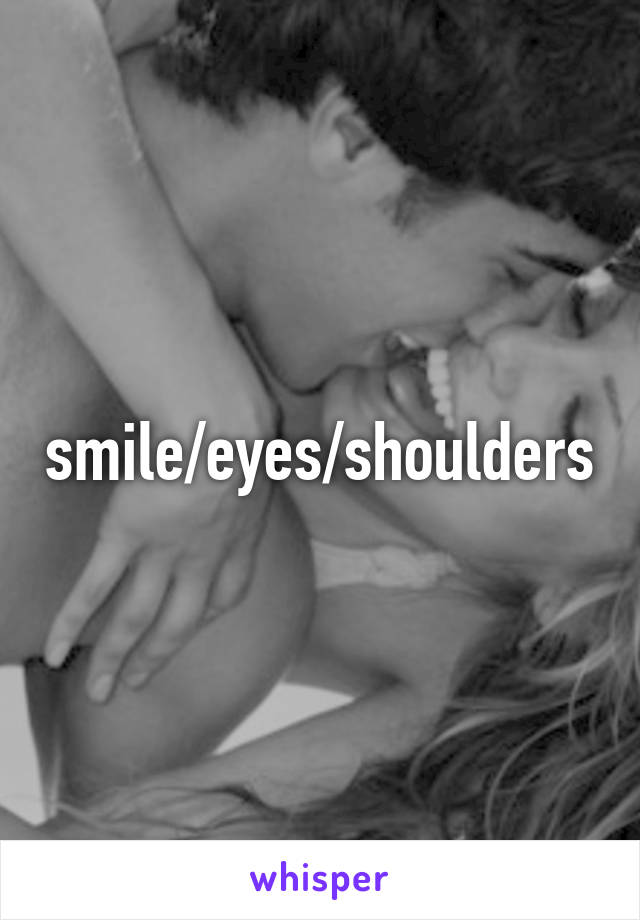 smile/eyes/shoulders