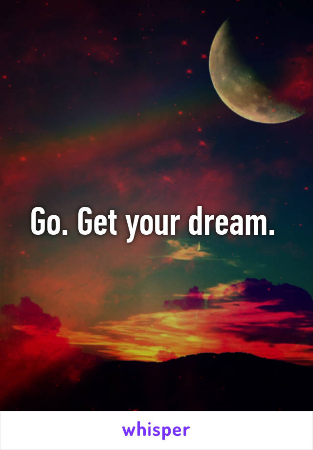 Go. Get your dream. 