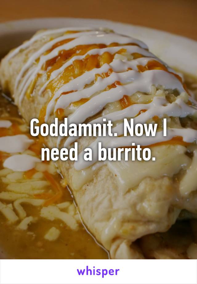 Goddamnit. Now I need a burrito.