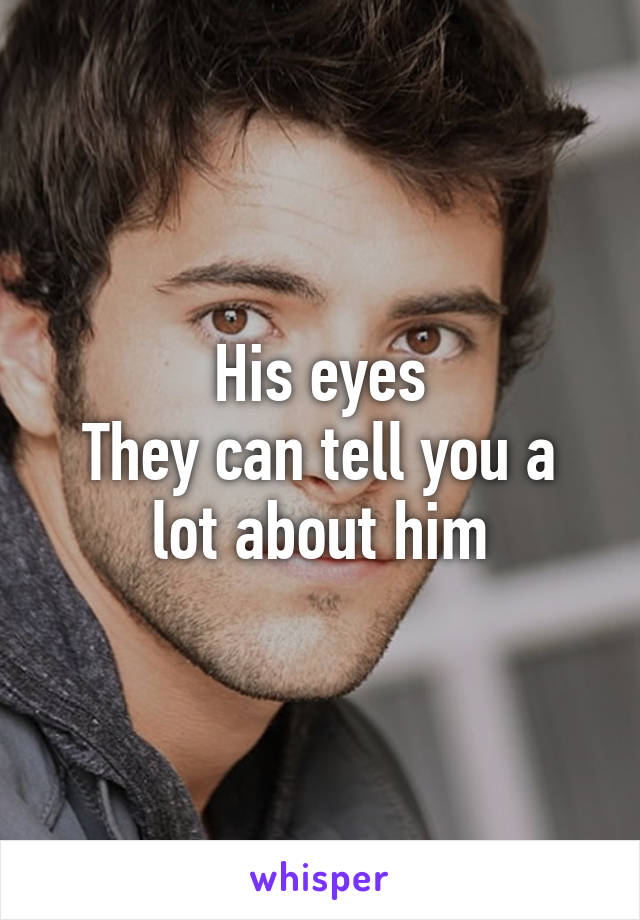 His eyes
They can tell you a lot about him