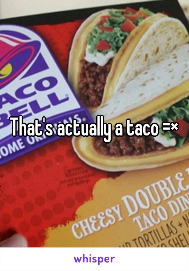 That's actually a taco =×