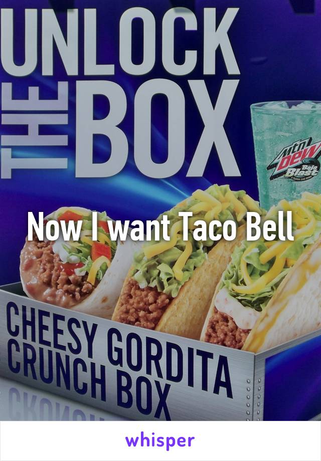 Now I want Taco Bell