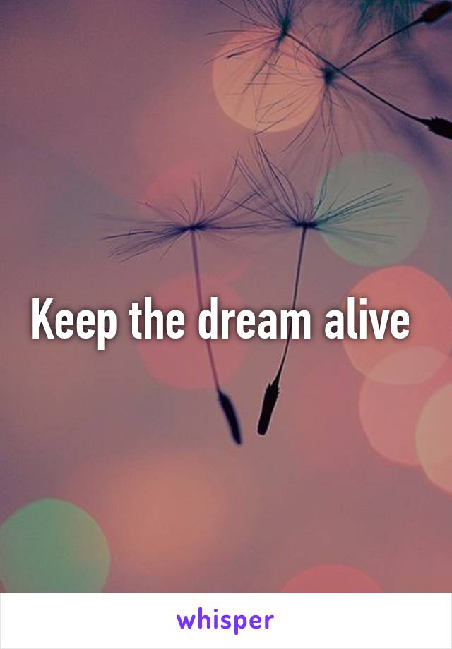 Keep the dream alive 