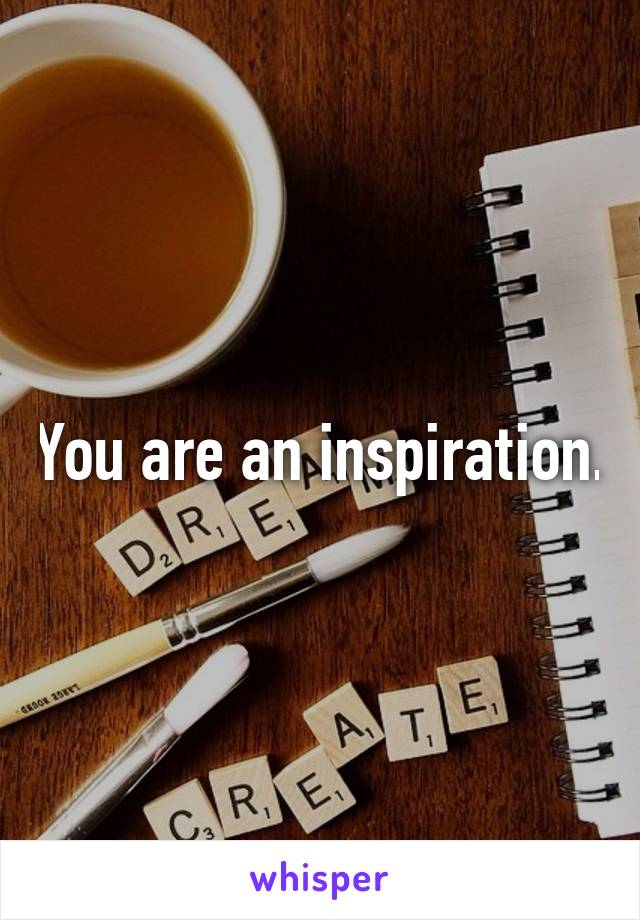 You are an inspiration.