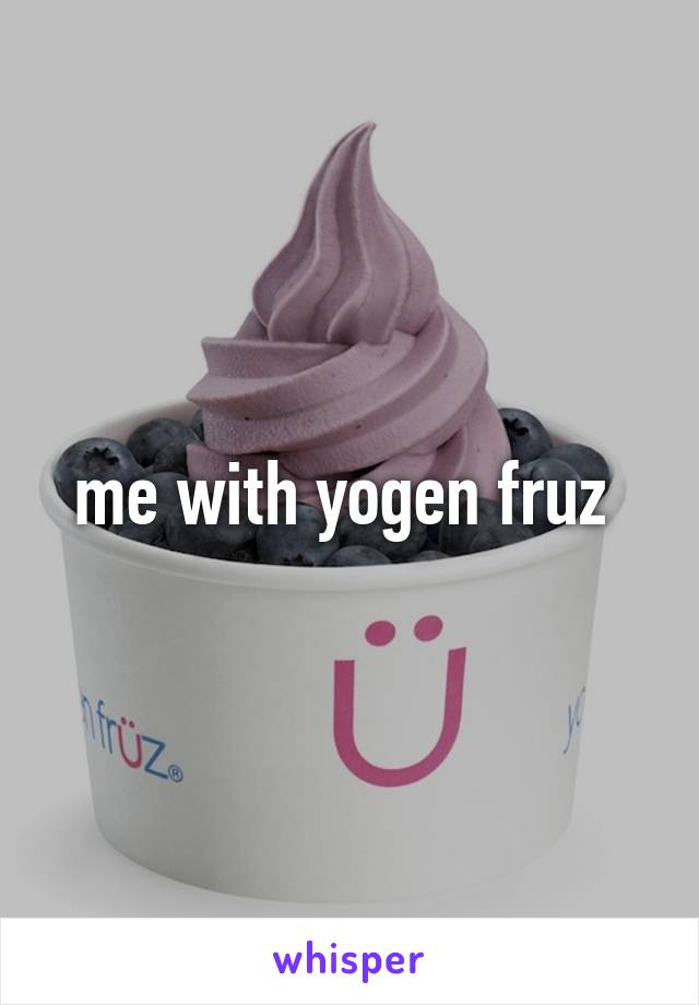 me with yogen fruz 
