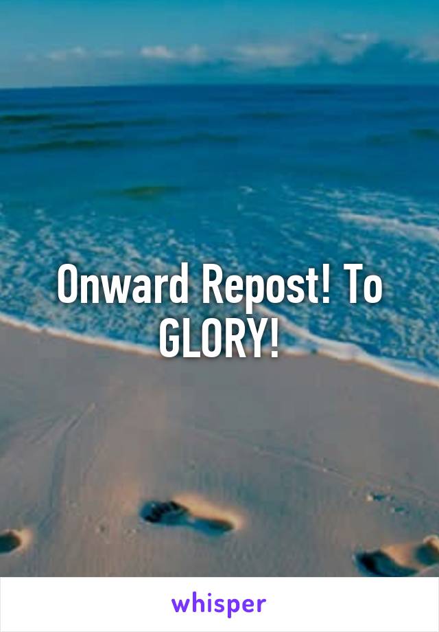 Onward Repost! To GLORY!