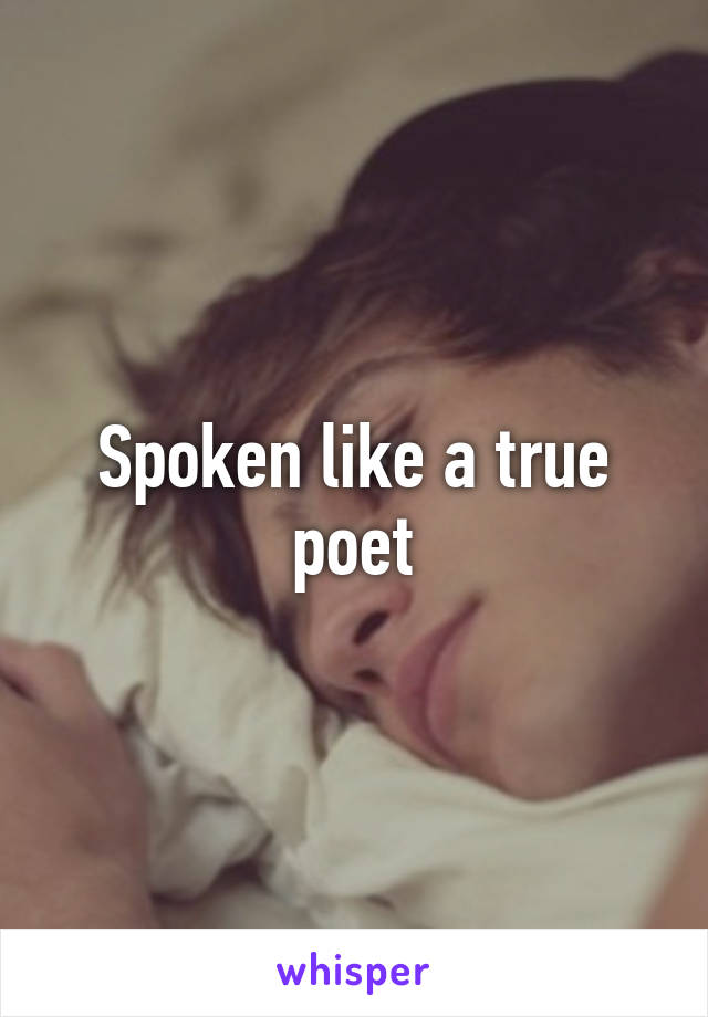 Spoken like a true poet