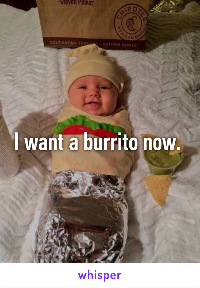 I want a burrito now. 