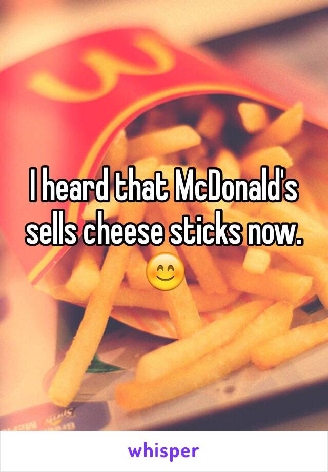 I heard that McDonald's sells cheese sticks now. 😊